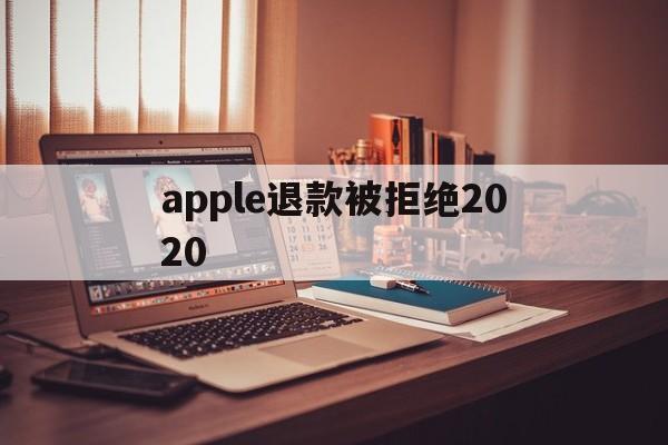 apple退款被拒绝2020(applestore申请退款被拒绝)