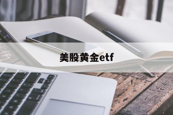 美股黄金etf(美股黄金ETF 兑现)