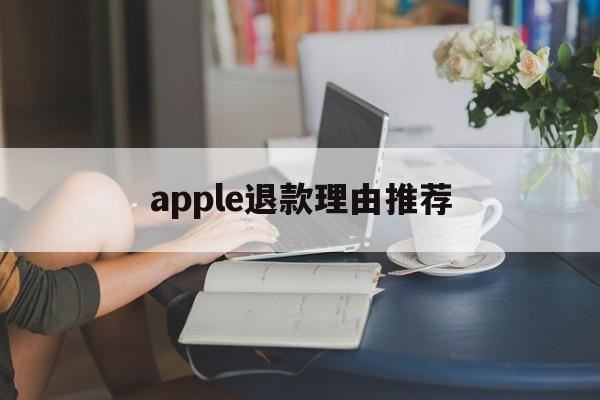 apple退款理由推荐(apple申请退款理由 描述怎么写)