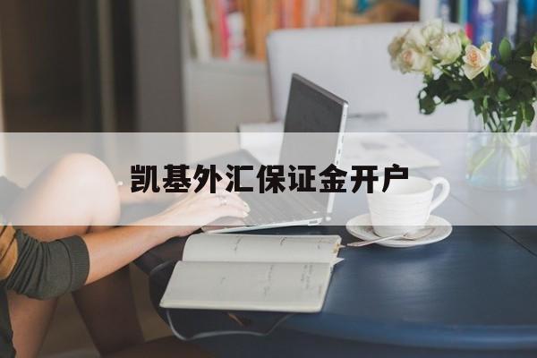 凯基外汇保证金开户(外汇保证金交易如何开户)