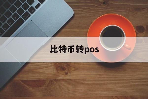 比特币转pos(比特币转账最慢多久到账)